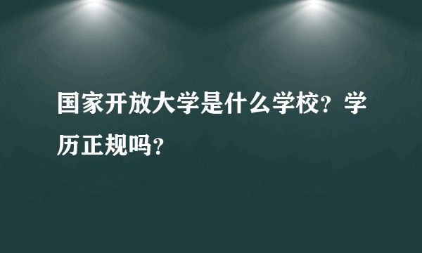 国家开放大学是什么学校？学历正规吗？