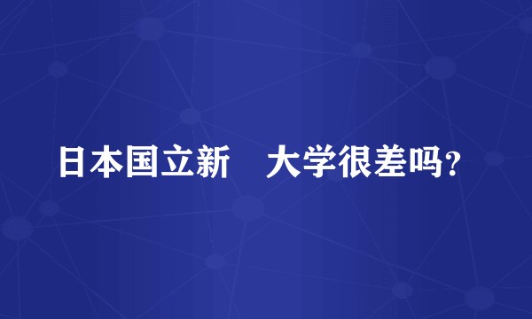 日本国立新潟大学很差吗？