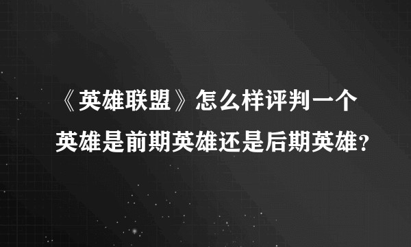《英雄联盟》怎么样评判一个英雄是前期英雄还是后期英雄？