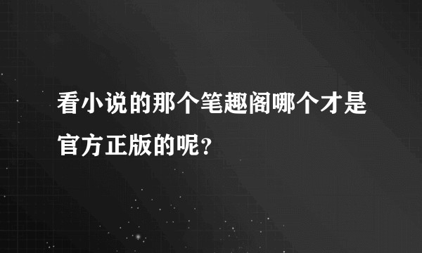 看小说的那个笔趣阁哪个才是官方正版的呢？