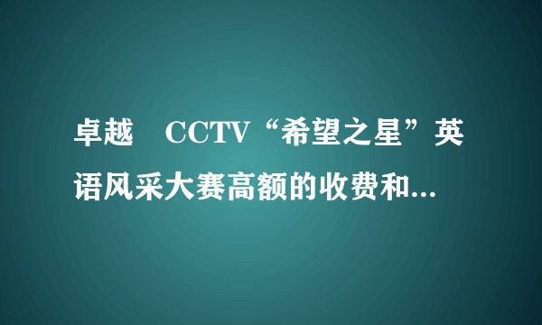 卓越•CCTV“希望之星”英语风采大赛高额的收费和敷衍了事的评选值得家长们关注？