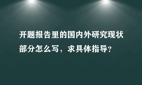 开题报告里的国内外研究现状部分怎么写，求具体指导？