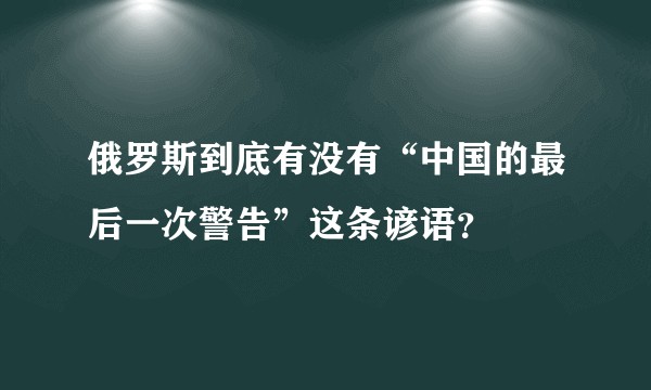 俄罗斯到底有没有“中国的最后一次警告”这条谚语？