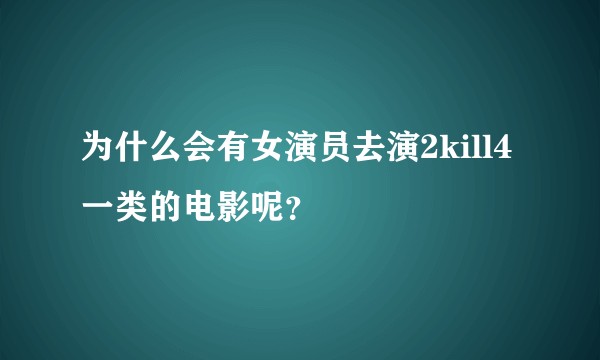 为什么会有女演员去演2kill4一类的电影呢？