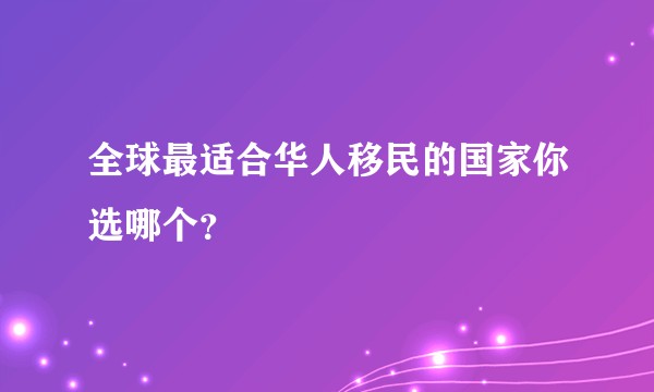 全球最适合华人移民的国家你选哪个？