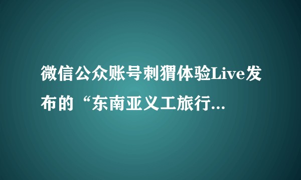 微信公众账号刺猬体验Live发布的“东南亚义工旅行”靠谱吗?