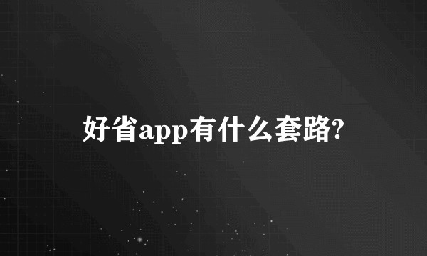 好省app有什么套路?