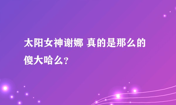 太阳女神谢娜 真的是那么的傻大哈么？