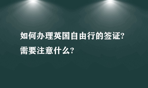 如何办理英国自由行的签证? 需要注意什么?