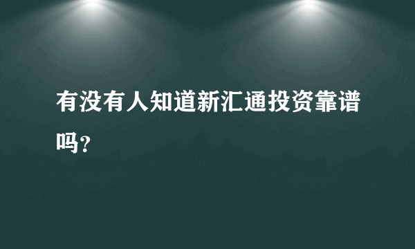 有没有人知道新汇通投资靠谱吗？