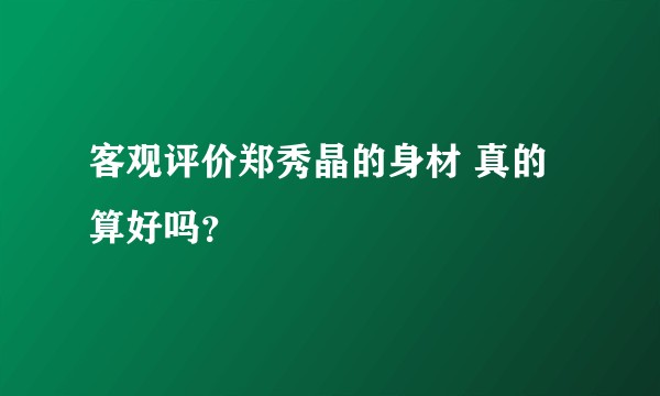 客观评价郑秀晶的身材 真的算好吗?