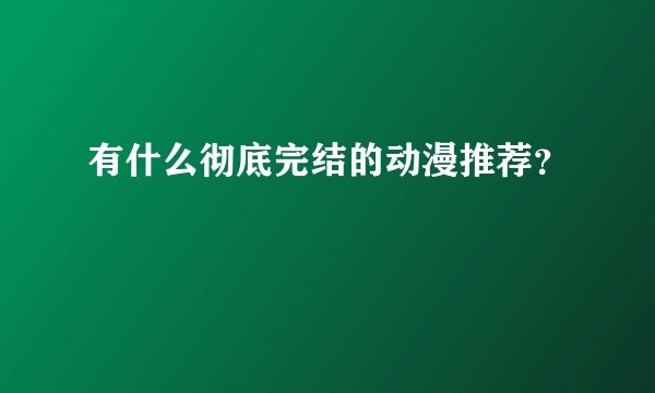 有什么彻底完结的动漫推荐？