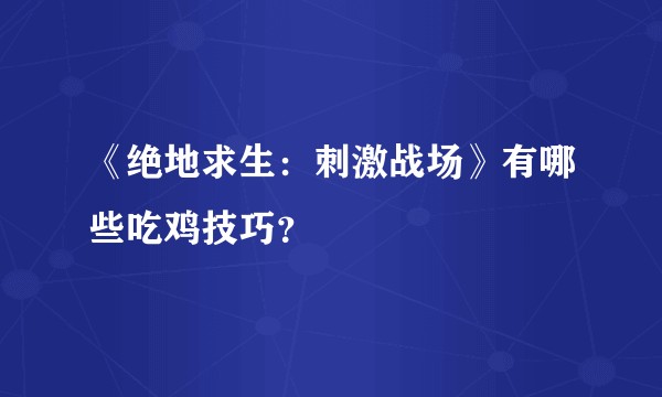 《绝地求生：刺激战场》有哪些吃鸡技巧？