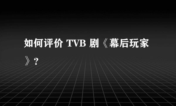 如何评价 TVB 剧《幕后玩家》？