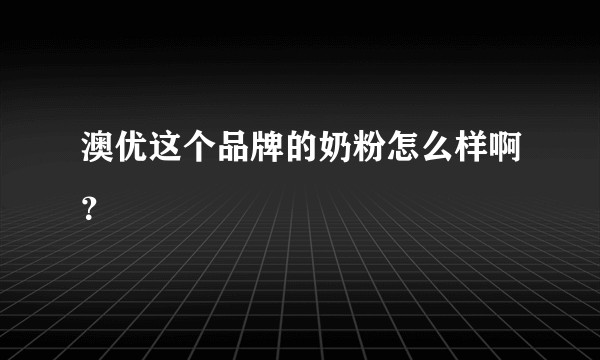 澳优这个品牌的奶粉怎么样啊？