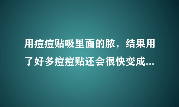 用痘痘贴吸里面的脓，结果用了好多痘痘贴还会很快变成白色的，之前两小时痘痘贴会变全白，现在一小时就满?