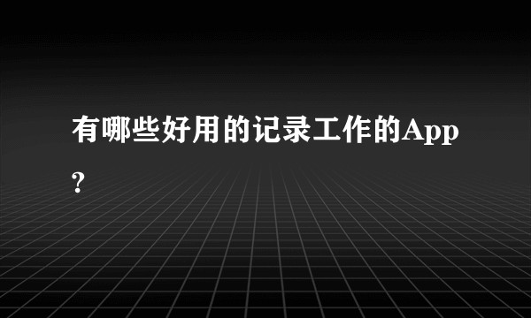 有哪些好用的记录工作的App?