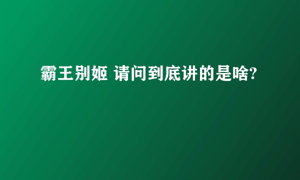 霸王别姬 请问到底讲的是啥?