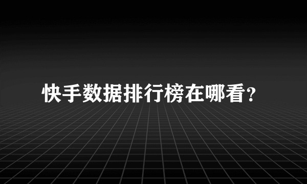 快手数据排行榜在哪看？