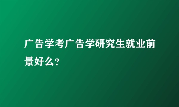 广告学考广告学研究生就业前景好么？