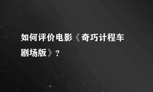 如何评价电影《奇巧计程车 剧场版》？