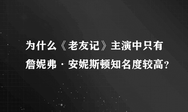 为什么《老友记》主演中只有詹妮弗·安妮斯顿知名度较高？