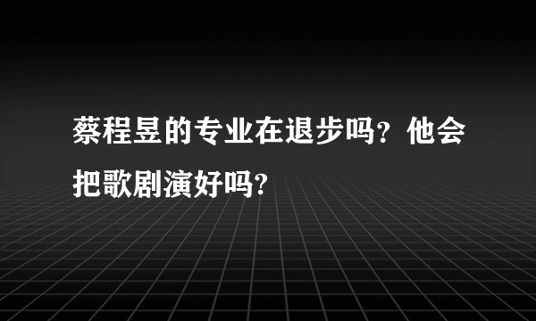 蔡程昱的专业在退步吗？他会把歌剧演好吗?