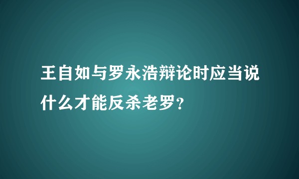 王自如与罗永浩辩论时应当说什么才能反杀老罗？