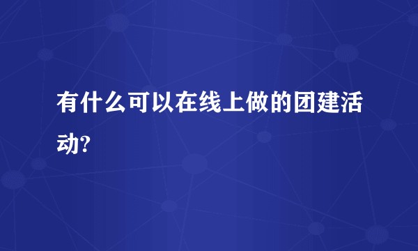 有什么可以在线上做的团建活动?