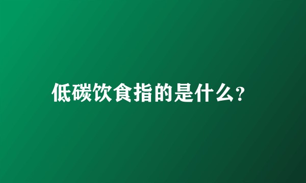 低碳饮食指的是什么？