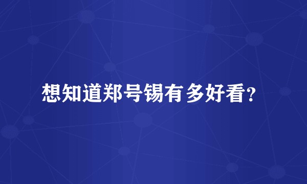 想知道郑号锡有多好看？
