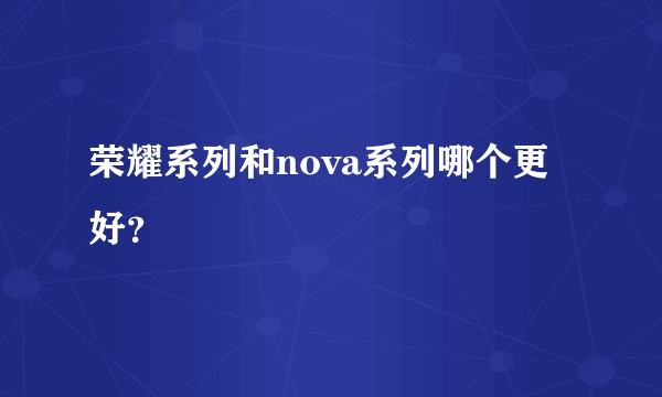 荣耀系列和nova系列哪个更好？