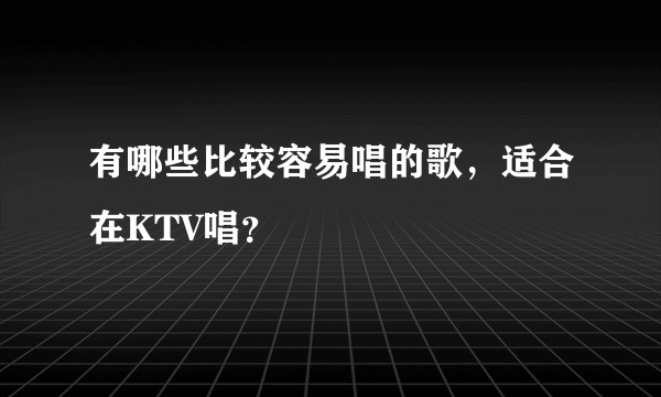 有哪些比较容易唱的歌，适合在KTV唱？