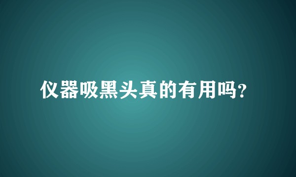 仪器吸黑头真的有用吗？