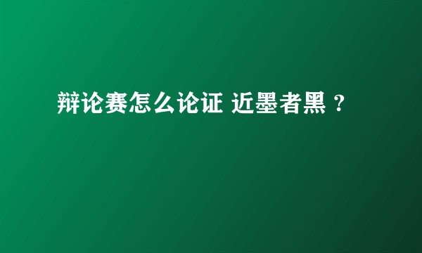 辩论赛怎么论证 近墨者黑 ?