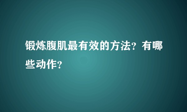 锻炼腹肌最有效的方法?有哪些动作?