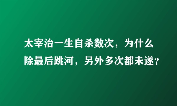 太宰治一生自杀数次，为什么除最后跳河，另外多次都未遂？