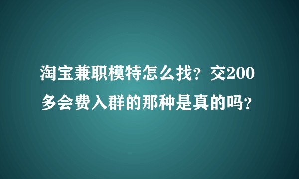淘宝兼职模特怎么找？交200多会费入群的那种是真的吗？