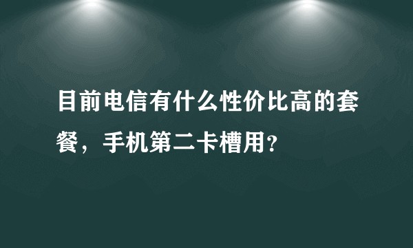 目前电信有什么性价比高的套餐,手机第二卡槽用?
