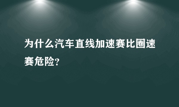 为什么汽车直线加速赛比圈速赛危险？