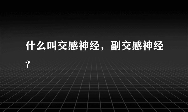 什么叫交感神经，副交感神经?