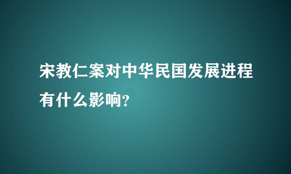 宋教仁案对中华民国发展进程有什么影响？