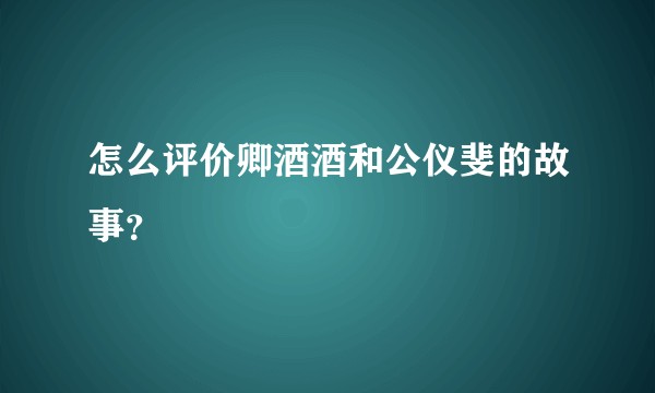 怎么评价卿酒酒和公仪斐的故事？