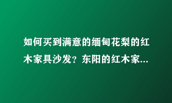 如何买到满意的缅甸花梨的红木家具沙发？东阳的红木家具品牌哪些好？