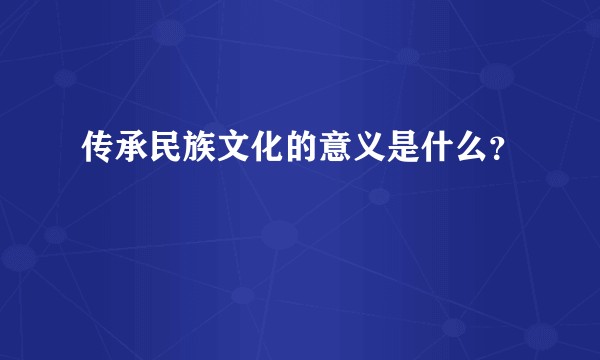 传承民族文化的意义是什么？