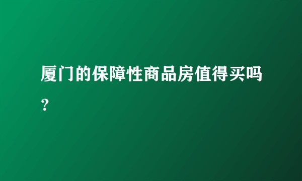 厦门的保障性商品房值得买吗？