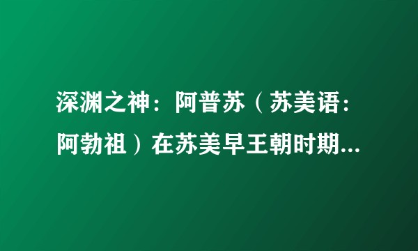 深渊之神：阿普苏（苏美语：阿勃祖）在苏美早王朝时期是神祇吗？