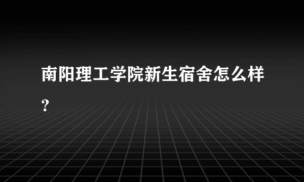 南阳理工学院新生宿舍怎么样？