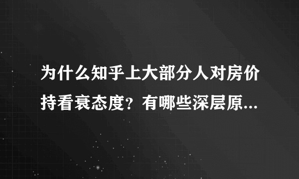 为什么知乎上大部分人对房价持看衰态度？有哪些深层原因？房价有可能回到正常水准吗？