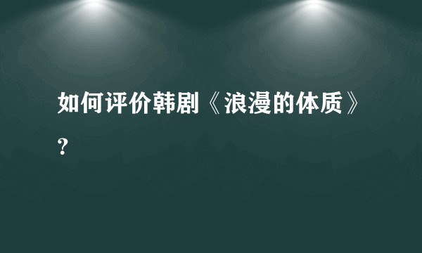 如何评价韩剧《浪漫的体质》？